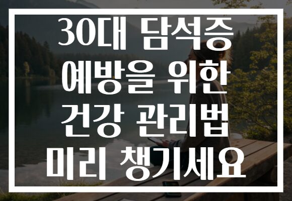 30대 담석증 예방을 위한 건강 관리법 미리 챙기세요