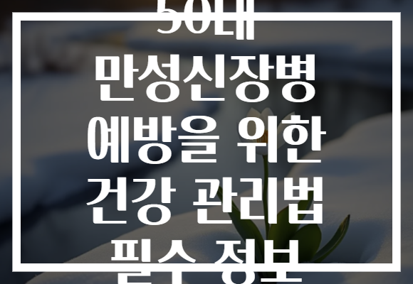50대 만성신장병 예방을 위한 건강 관리법 필수 정보