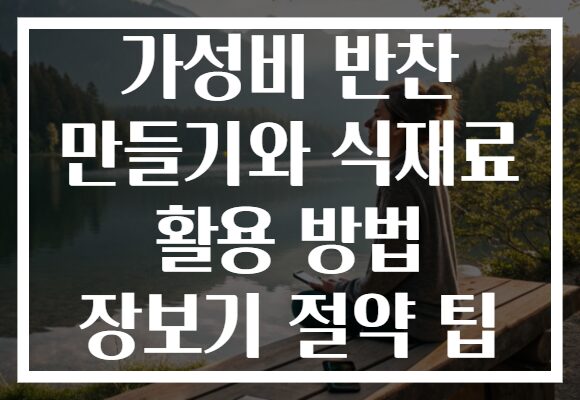 가성비 반찬 만들기와 식재료 활용 방법 장보기 절약 팁