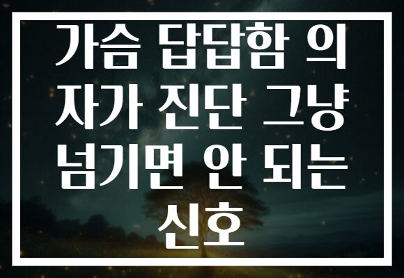 가슴 답답함 의 자가 진단 그냥 넘기면 안 되는 신호