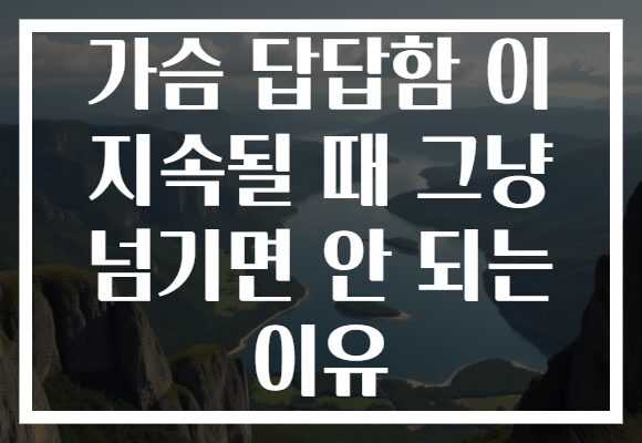 가슴 답답함 이 지속될 때 그냥 넘기면 안 되는 이유