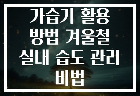 가습기 활용 방법 겨울철 실내 습도 관리 비법
