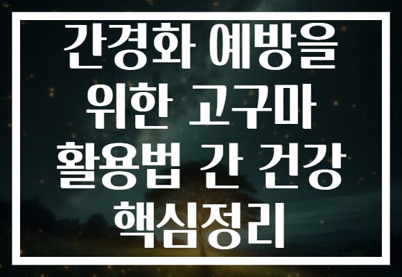 간경화 예방을 위한 고구마 활용법 간 건강 핵심정리