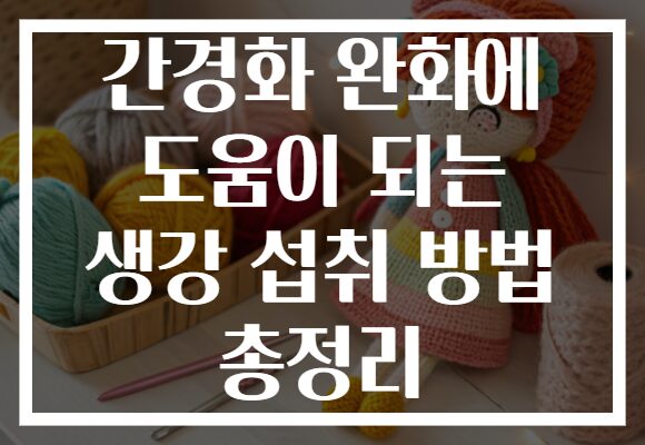 간경화 완화에 도움이 되는 생강 섭취 방법 총정리