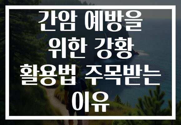 간암 예방을 위한 강황 활용법 주목받는 이유