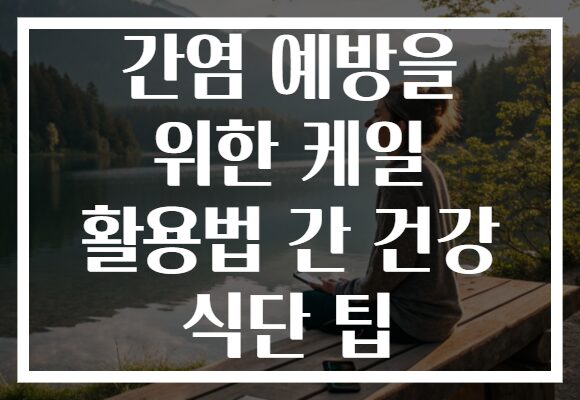 간염 예방을 위한 케일 활용법 간 건강 식단 팁