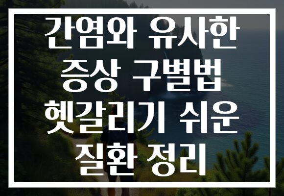 간염와 유사한 증상 구별법 헷갈리기 쉬운 질환 정리