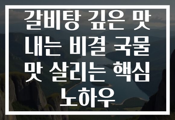 갈비탕 깊은 맛 내는 비결 국물 맛 살리는 핵심 노하우