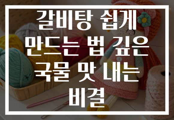 갈비탕 쉽게 만드는 법 깊은 국물 맛 내는 비결