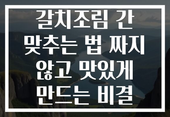 갈치조림 간 맞추는 법 짜지 않고 맛있게 만드는 비결