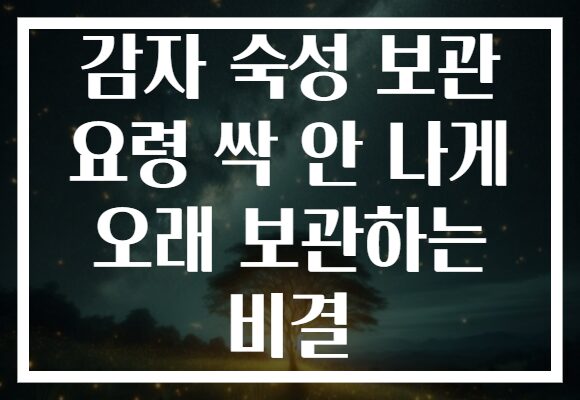 감자 숙성 보관 요령 싹 안 나게 오래 보관하는 비결