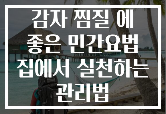 감자 찜질 에 좋은 민간요법 집에서 실천하는 관리법