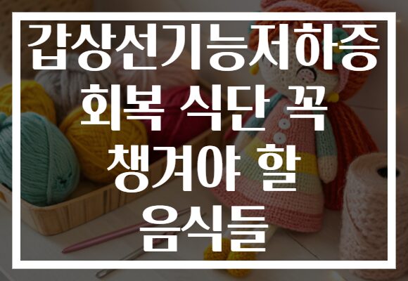갑상선기능저하증 회복 식단 꼭 챙겨야 할 음식들