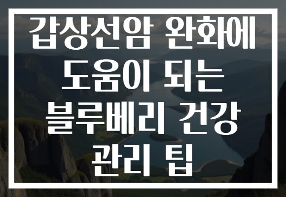 갑상선암 완화에 도움이 되는 블루베리 건강 관리 팁