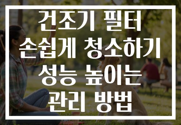 건조기 필터 손쉽게 청소하기 성능 높이는 관리 방법