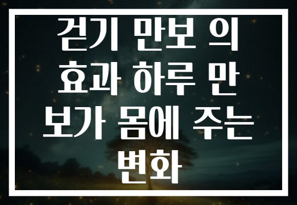 걷기 만보 의 효과 하루 만 보가 몸에 주는 변화