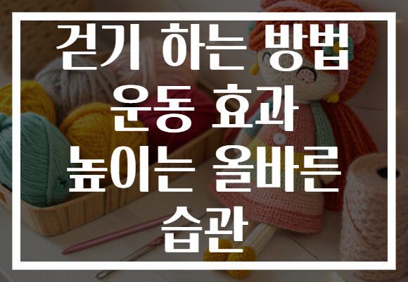 걷기 하는 방법 운동 효과 높이는 올바른 습관