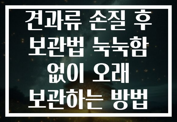 견과류 손질 후 보관법 눅눅함 없이 오래 보관하는 방법