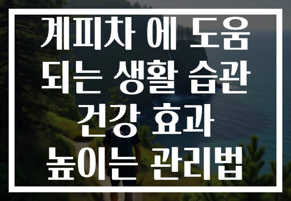 계피차 에 도움 되는 생활 습관 건강 효과 높이는 관리법