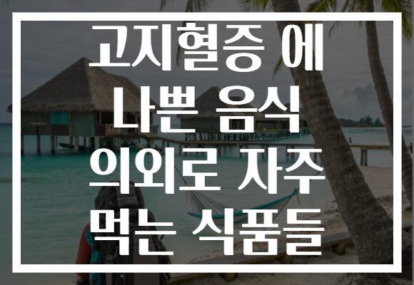 고지혈증 에 나쁜 음식 의외로 자주 먹는 식품들