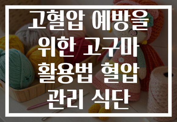 고혈압 예방을 위한 고구마 활용법 혈압 관리 식단