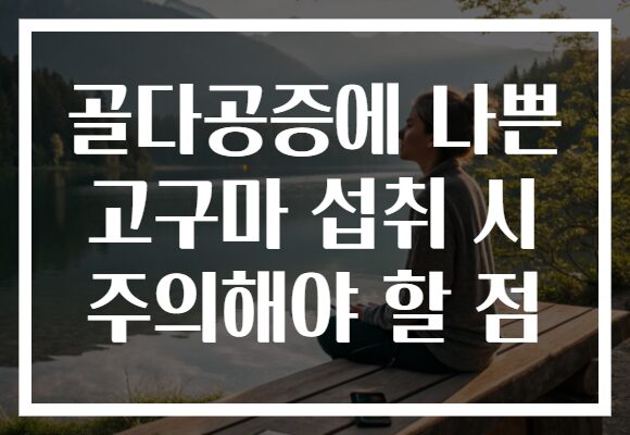 골다공증에 나쁜 고구마 섭취 시 주의해야 할 점