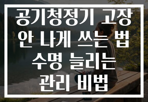공기청정기 고장 안 나게 쓰는 법 수명 늘리는 관리 비법