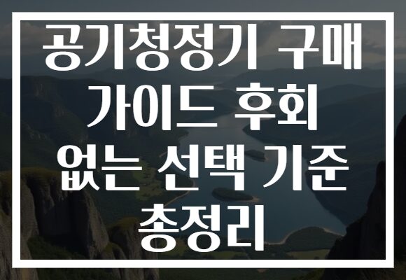 공기청정기 구매 가이드 후회 없는 선택 기준 총정리