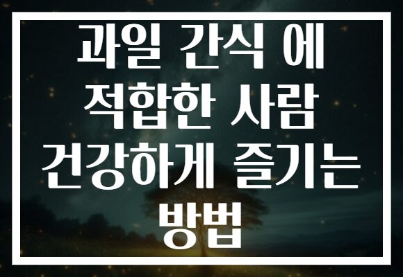 과일 간식 에 적합한 사람 건강하게 즐기는 방법