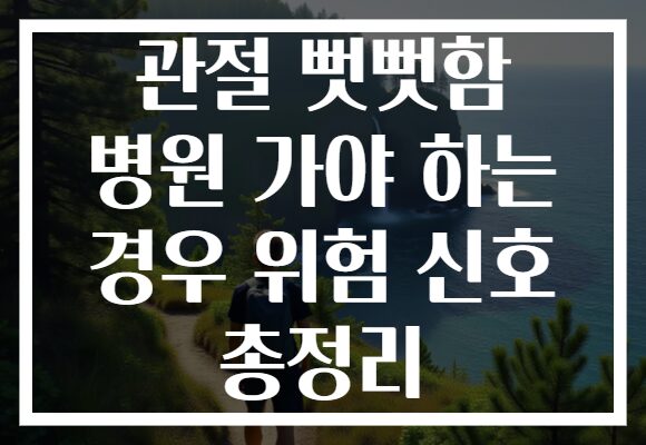 관절 뻣뻣함 병원 가야 하는 경우 위험 신호 총정리