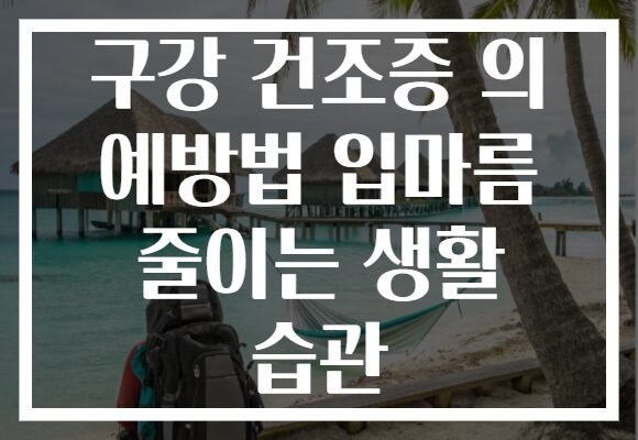 구강 건조증 의 예방법 입마름 줄이는 생활 습관