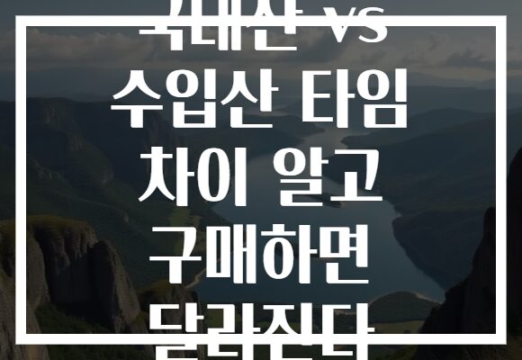 국내산 vs 수입산 타임 차이 알고 구매하면 달라진다