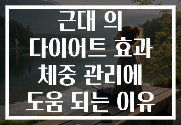 근대 의 다이어트 효과 체중 관리에 도움 되는 이유