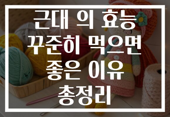 근대 의 효능 꾸준히 먹으면 좋은 이유 총정리