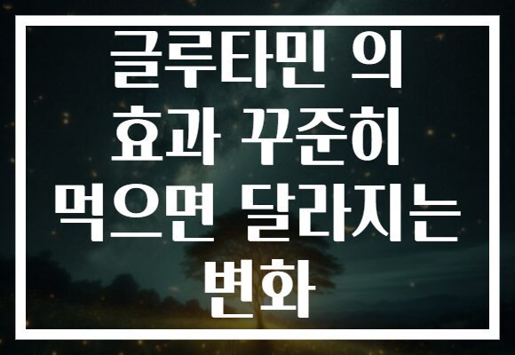 글루타민 의 효과 꾸준히 먹으면 달라지는 변화