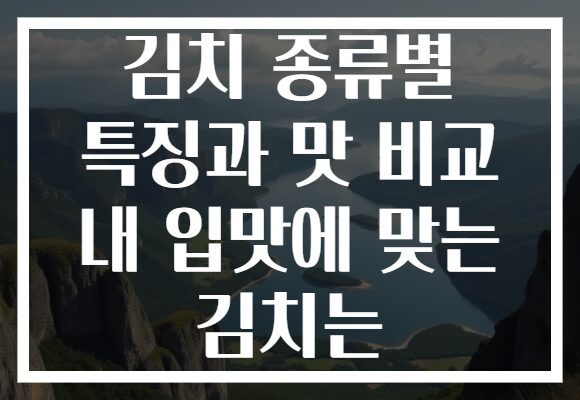 김치 종류별 특징과 맛 비교 내 입맛에 맞는 김치는