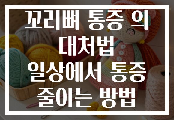 꼬리뼈 통증 의 대처법 일상에서 통증 줄이는 방법