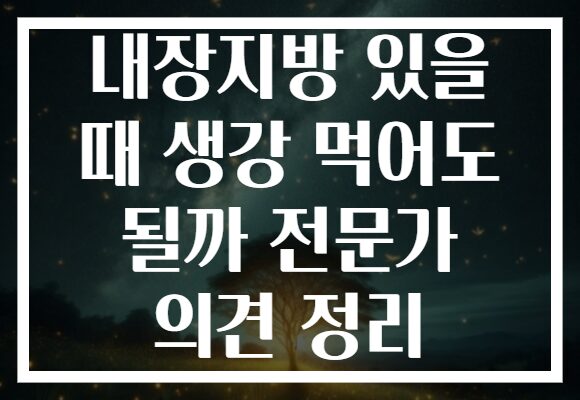 내장지방 있을 때 생강 먹어도 될까 전문가 의견 정리
