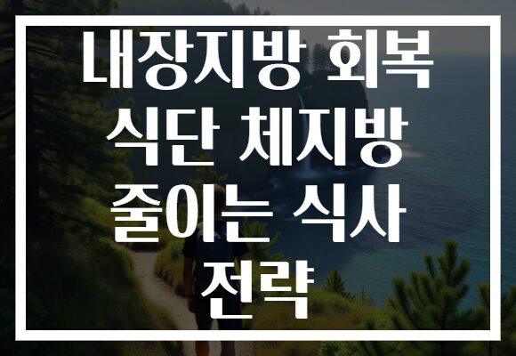 내장지방 회복 식단 체지방 줄이는 식사 전략