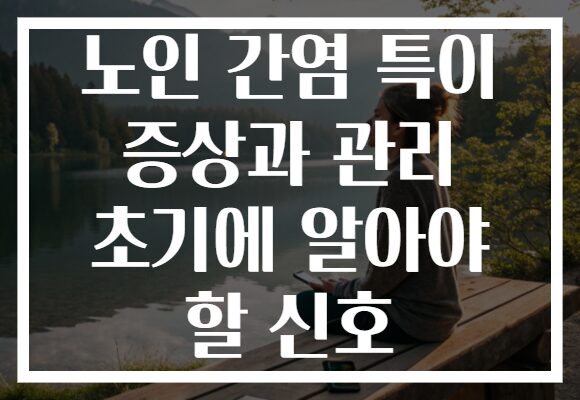 노인 간염 특이 증상과 관리 초기에 알아야 할 신호