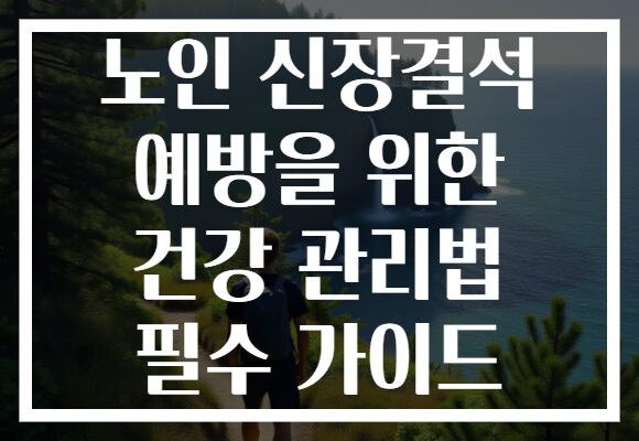 노인 신장결석 예방을 위한 건강 관리법 필수 가이드