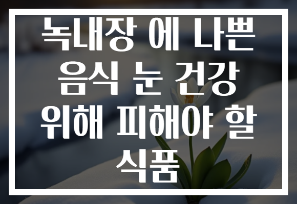 녹내장 에 나쁜 음식 눈 건강 위해 피해야 할 식품