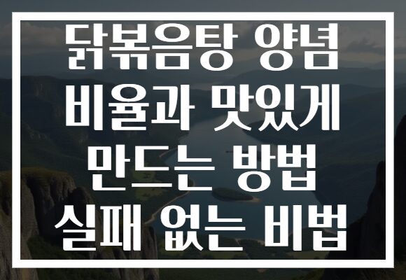 닭볶음탕 양념 비율과 맛있게 만드는 방법 실패 없는 비법