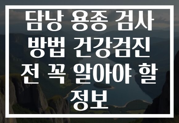 담낭 용종 검사 방법 건강검진 전 꼭 알아야 할 정보