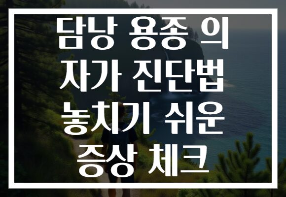 담낭 용종 의 자가 진단법 놓치기 쉬운 증상 체크