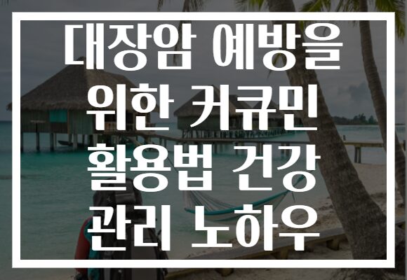 대장암 예방을 위한 커큐민 활용법 건강 관리 노하우