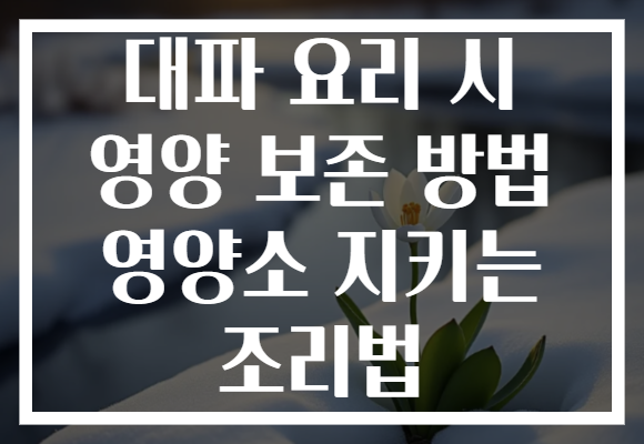 대파 요리 시 영양 보존 방법 영양소 지키는 조리법
