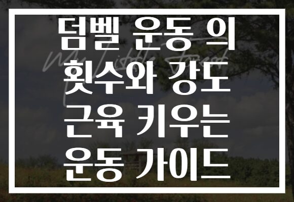 덤벨 운동 의 횟수와 강도 근육 키우는 운동 가이드