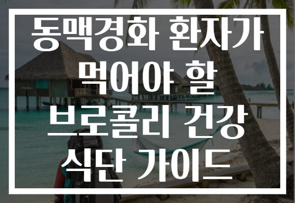 동맥경화 환자가 먹어야 할 브로콜리 건강 식단 가이드