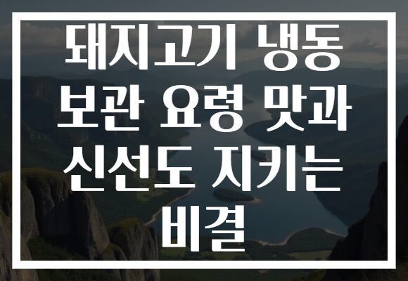 돼지고기 냉동 보관 요령 맛과 신선도 지키는 비결